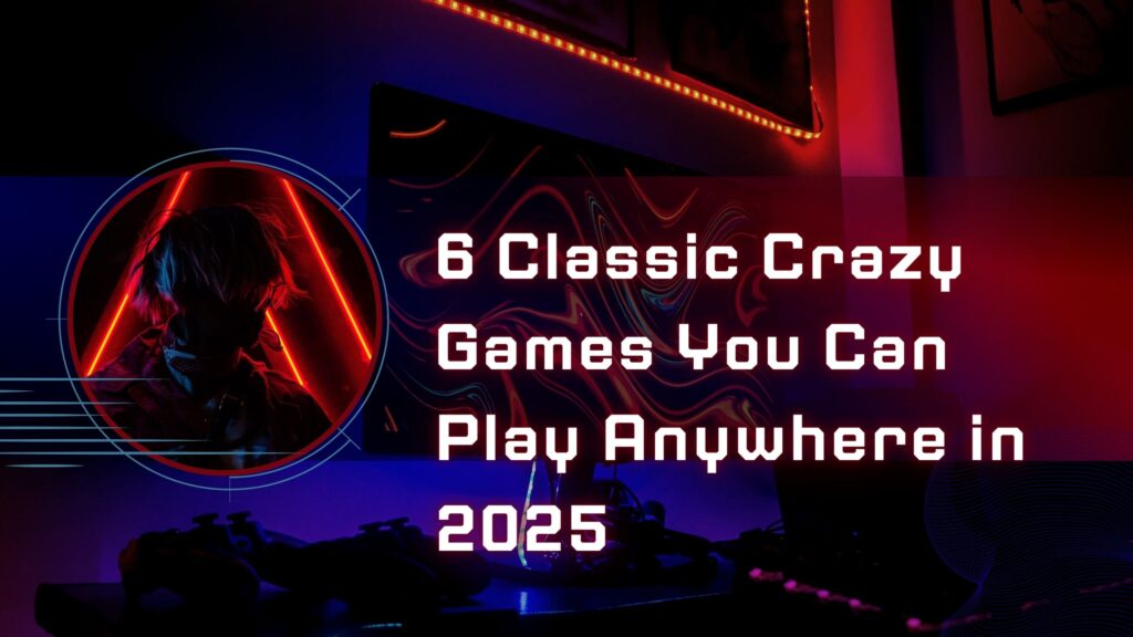 6 Classic Crazy Games You Can Play Anywhere in 2025